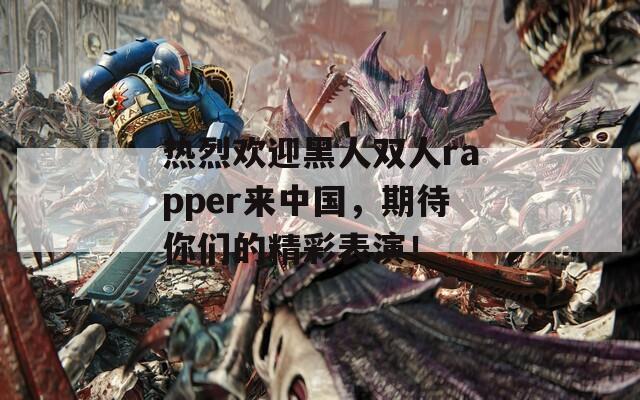 热烈欢迎黑人双人rapper来中国，期待你们的精彩表演！  第1张