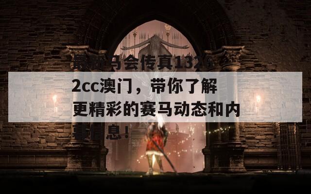最新马会传真13262cc澳门，带你了解更精彩的赛马动态和内幕信息！  第1张