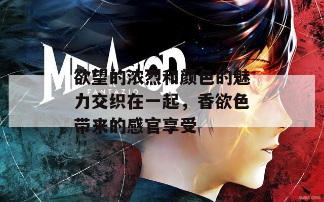 欲望的浓烈和颜色的魅力交织在一起，香欲色带来的感官享受  第1张