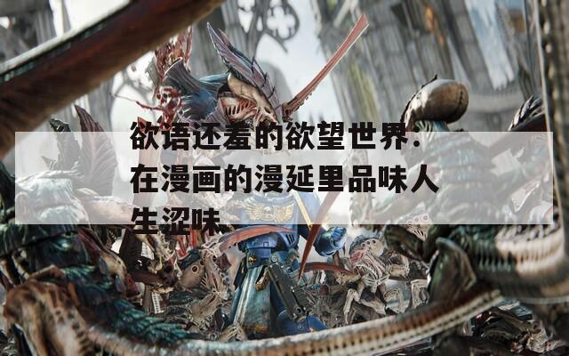 欲语还羞的欲望世界：在漫画的漫延里品味人生涩味  第1张