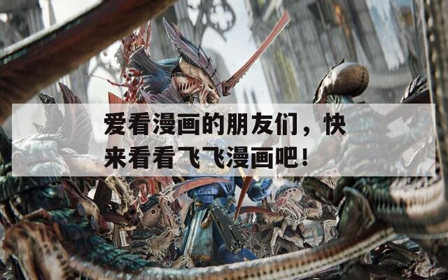 爱看漫画的朋友们，快来看看飞飞漫画吧！