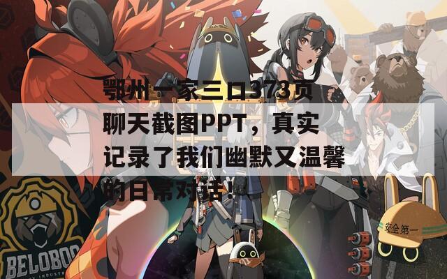 鄂州一家三口373页聊天截图PPT，真实记录了我们幽默又温馨的日常对话！  第1张