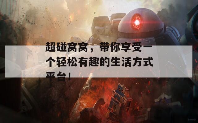 超碰窝窝，带你享受一个轻松有趣的生活方式平台！  第1张