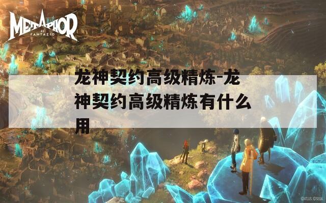 龙神契约高级精炼-龙神契约高级精炼有什么用  第1张