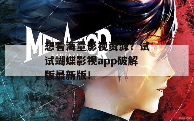 想看海量影视资源？试试蝴蝶影视app破解版最新版！