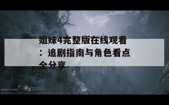 姐妹4完整版在线观看：追剧指南与角色看点全分享