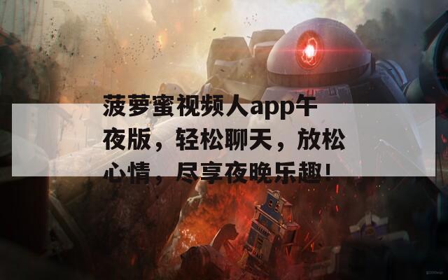 菠萝蜜视频人app午夜版，轻松聊天，放松心情，尽享夜晚乐趣！