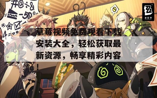 草莓视频免费观看下载安装大全，轻松获取最新资源，畅享精彩内容！