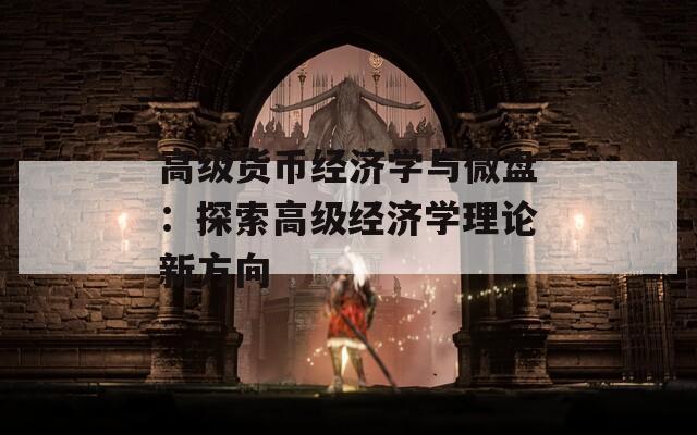 高级货币经济学与微盘：探索高级经济学理论新方向  第1张
