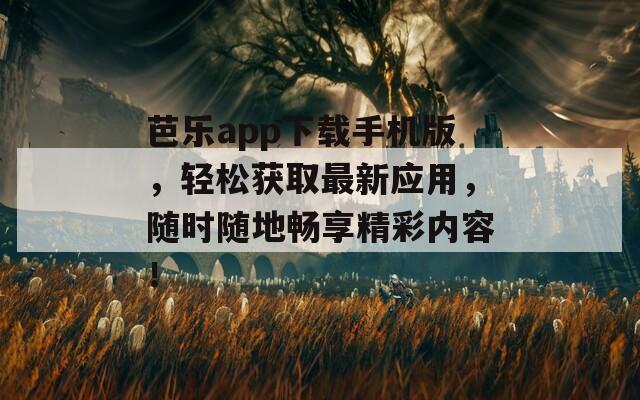 芭乐app下载手机版，轻松获取最新应用，随时随地畅享精彩内容！  第1张