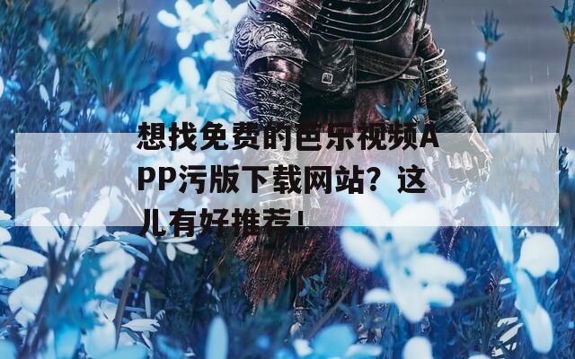 想找免费的芭乐视频APP污版下载网站？这儿有好推荐！  第1张