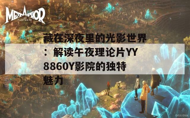 藏在深夜里的光影世界：解读午夜理论片YY8860Y影院的独特魅力  第1张