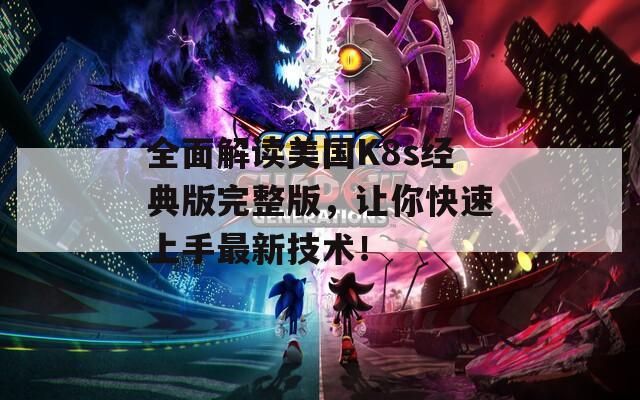 全面解读美国K8s经典版完整版，让你快速上手最新技术！  第1张