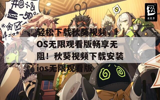 轻松下载秋葵视频，iOS无限观看版畅享无阻！秋葵视频下载安装ios无限观看版  第1张