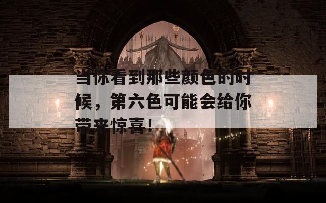 当你看到那些颜色的时候，第六色可能会给你带来惊喜！  第1张
