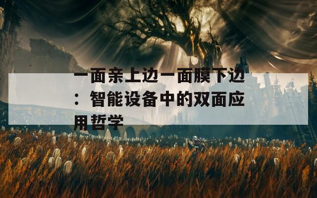 一面亲上边一面膜下边：智能设备中的双面应用哲学
