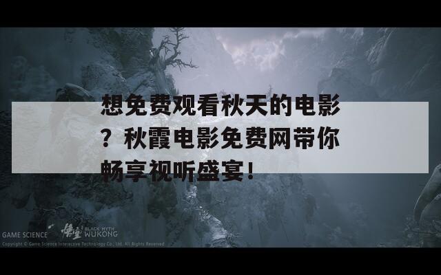 想免费观看秋天的电影？秋霞电影免费网带你畅享视听盛宴！  第1张