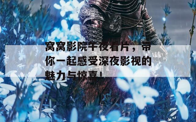 窝窝影院午夜看片，带你一起感受深夜影视的魅力与惊喜！