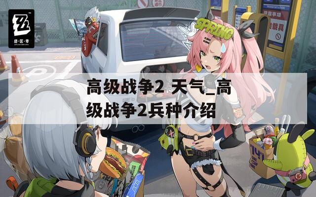 高级战争2 天气_高级战争2兵种介绍  第1张
