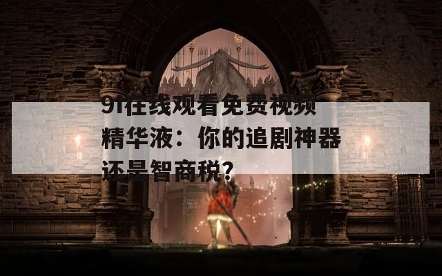 9I在线观看免费视频精华液：你的追剧神器还是智商税？  第1张
