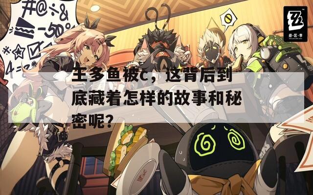 王多鱼被c，这背后到底藏着怎样的故事和秘密呢？  第1张