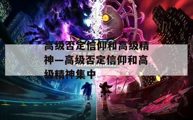 高级否定信仰和高级精神—高级否定信仰和高级精神集中  第1张