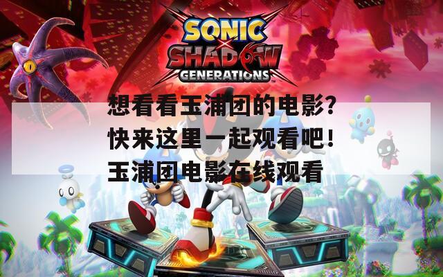 想看看玉浦团的电影？快来这里一起观看吧！玉浦团电影在线观看