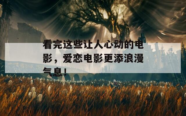 看完这些让人心动的电影，爱恋电影更添浪漫气息！  第1张