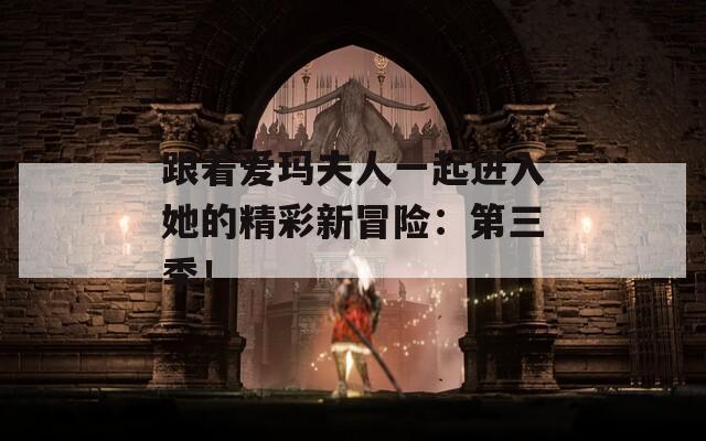 跟着爱玛夫人一起进入她的精彩新冒险：第三季！  第1张