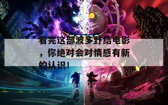 看完这部波多野结电影，你绝对会对情感有新的认识！  第1张