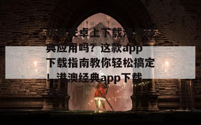 想在安卓上下载港澳经典应用吗？这款app下载指南教你轻松搞定！港澳经典app下载安卓  第1张