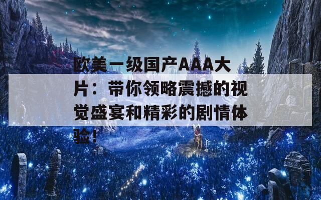 欧美一级国产AAA大片：带你领略震撼的视觉盛宴和精彩的剧情体验！  第1张