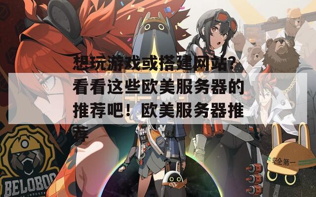 想玩游戏或搭建网站？看看这些欧美服务器的推荐吧！欧美服务器推荐  第1张