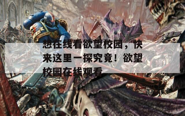 想在线看欲望校园，快来这里一探究竟！欲望校园在线观看  第1张