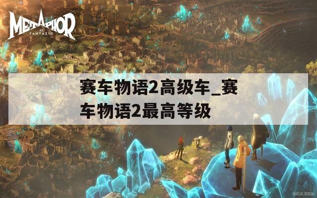 赛车物语2高级车_赛车物语2最高等级  第1张
