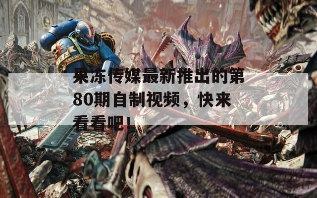 果冻传媒最新推出的第80期自制视频，快来看看吧！