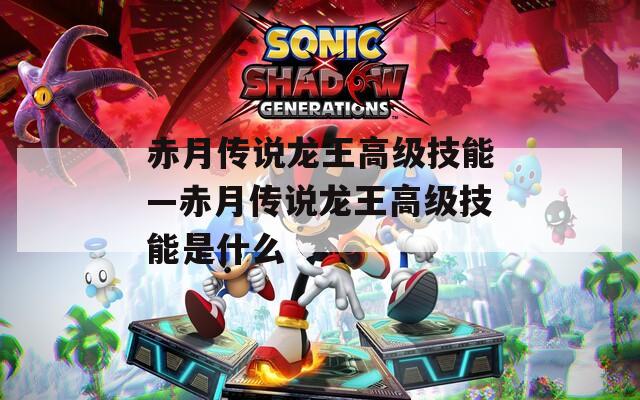 赤月传说龙王高级技能—赤月传说龙王高级技能是什么  第1张