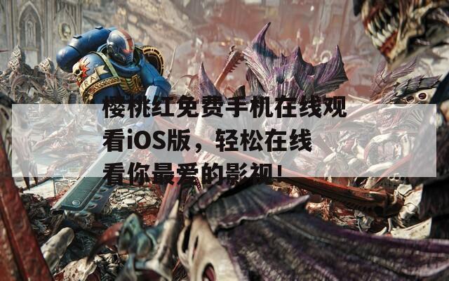 樱桃红免费手机在线观看iOS版，轻松在线看你最爱的影视！  第1张