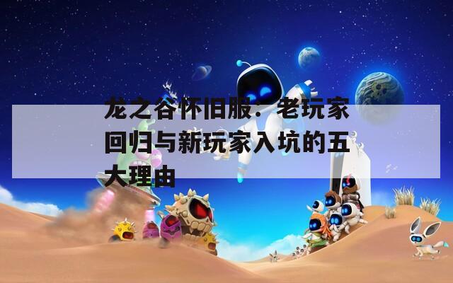 龙之谷怀旧服：老玩家回归与新玩家入坑的五大理由  第1张