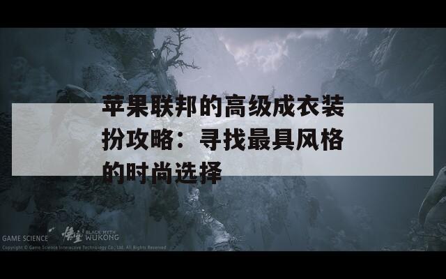 苹果联邦的高级成衣装扮攻略：寻找最具风格的时尚选择  第1张