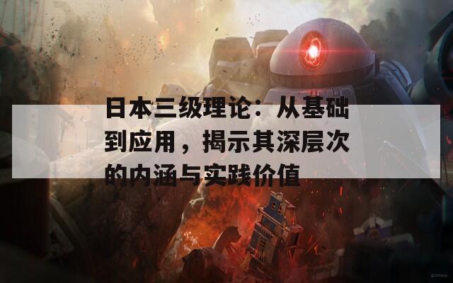 日本三级理论：从基础到应用，揭示其深层次的内涵与实践价值  第1张