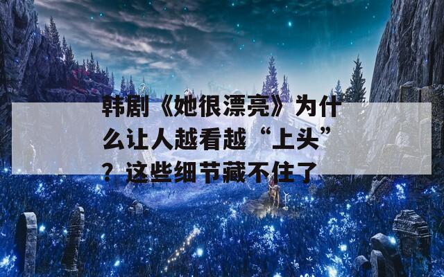 韩剧《她很漂亮》为什么让人越看越“上头”？这些细节藏不住了  第1张