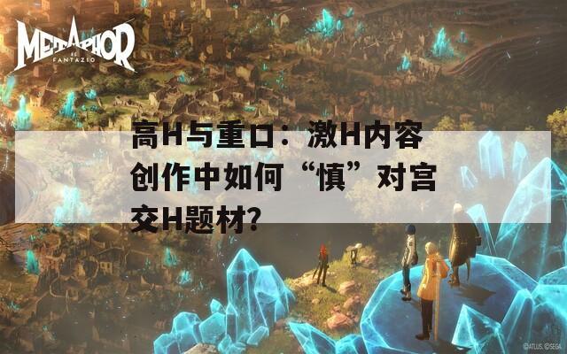 高H与重口：激H内容创作中如何“慎”对宫交H题材？