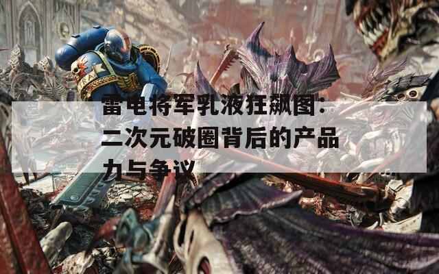 雷电将军乳液狂飙图：二次元破圈背后的产品力与争议  第1张