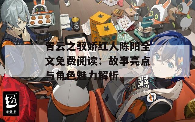 青云之驭娇红人陈阳全文免费阅读：故事亮点与角色魅力解析  第1张