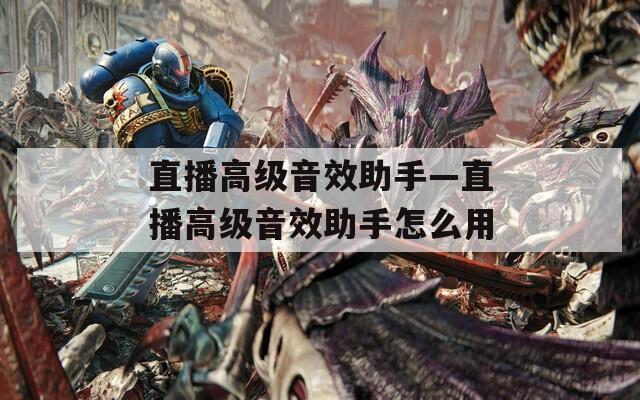 直播高级音效助手—直播高级音效助手怎么用  第1张