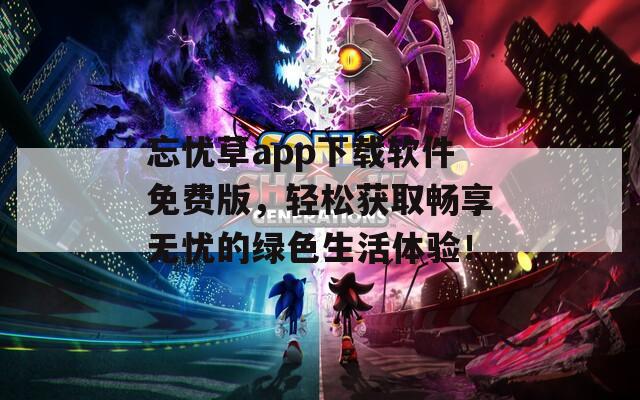 忘忧草app下载软件免费版，轻松获取畅享无忧的绿色生活体验！  第1张