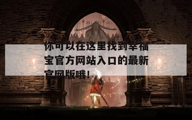 你可以在这里找到幸福宝官方网站入口的最新官网版哦！  第1张