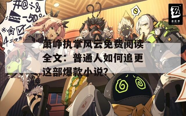 萧峥执掌风云免费阅读全文：普通人如何追更这部爆款小说？  第1张