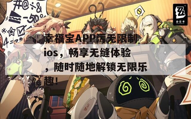 幸福宝APP污无限制ios，畅享无缝体验，随时随地解锁无限乐趣！  第1张